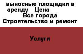 выносные площадки в аренду › Цена ­ 18 000 - Все города Строительство и ремонт » Услуги   . Московская обл.,Фрязино г.